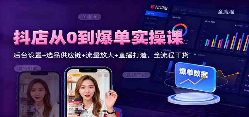抖店从0到爆单实操课:后台设置+选品供应链+流量放大+直播打造,全流程干货-九才资源网