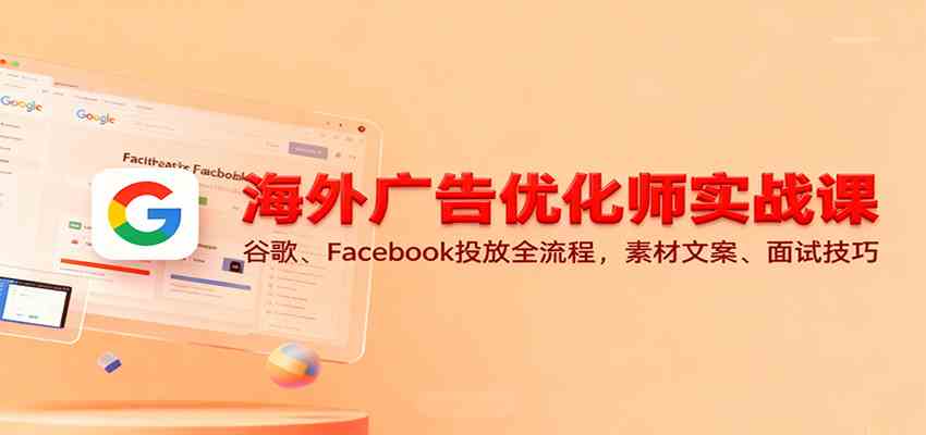 海外广告优化师实战课:谷歌、Facebook投放全流程,素材文案、面试技巧-九才资源网