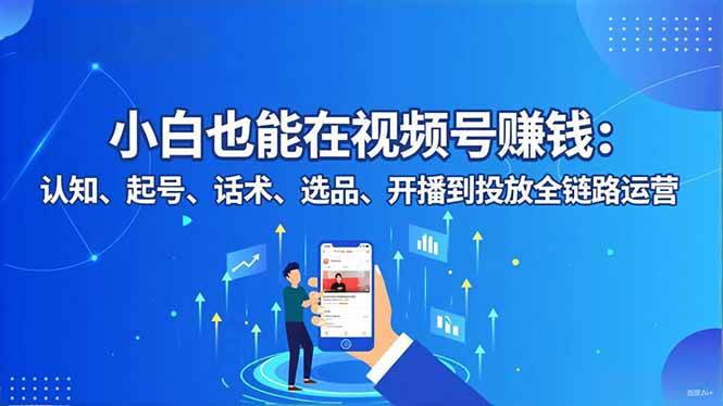 (16626期)小白也能在视频号赚钱:认知、起号、话术、选品、开播到投放全链路运营-九才资源网
