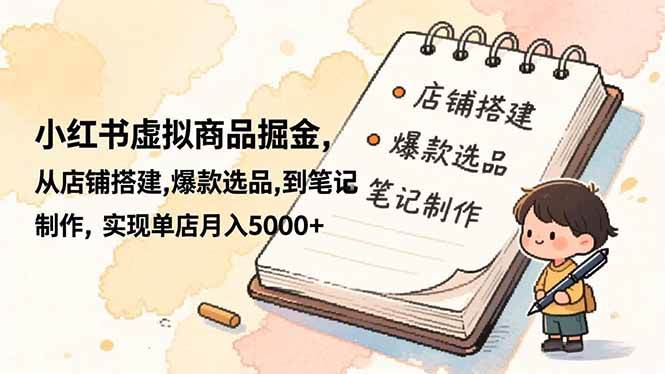 (16627期)小红书虚拟商品掘金,从店铺搭建,爆款选品,到笔记制作,实现单店月入5000+-九才资源网