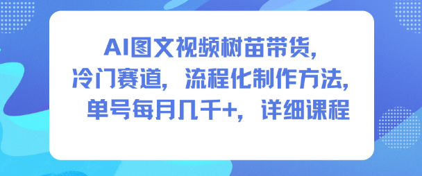 AI图文视频树苗带货,冷门赛道,流程化制作方法,单号每月几K,详细课程-九才资源网