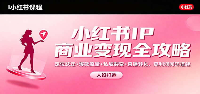 小红书IP商业变现全攻略:定位跃迁+爆款流量+私域裂变+直播转化,高利润闭环搭建-九才资源网