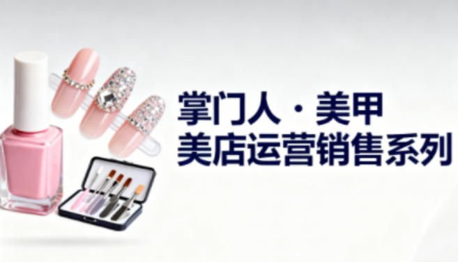 美甲店运营销售系列,助力美甲店老板及从业者提升运营、销售与管理能力-九才资源网