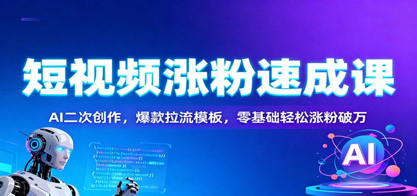 短视频涨粉速成课:AI二次创作,爆款拉流模板,零基础轻松涨粉破万-九才资源网