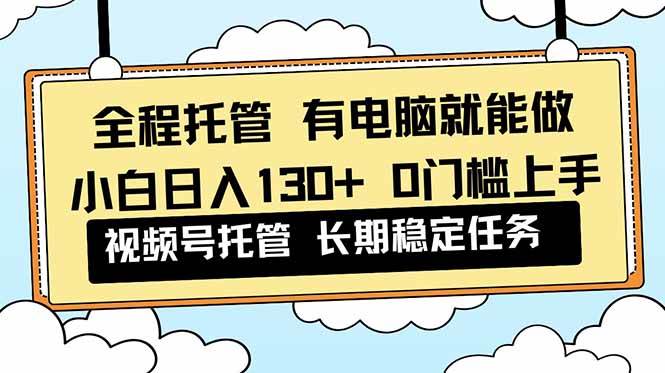 (16652期)全程托管 解放双手,小白日入130+,视频号 0门槛上手实操-九才资源网