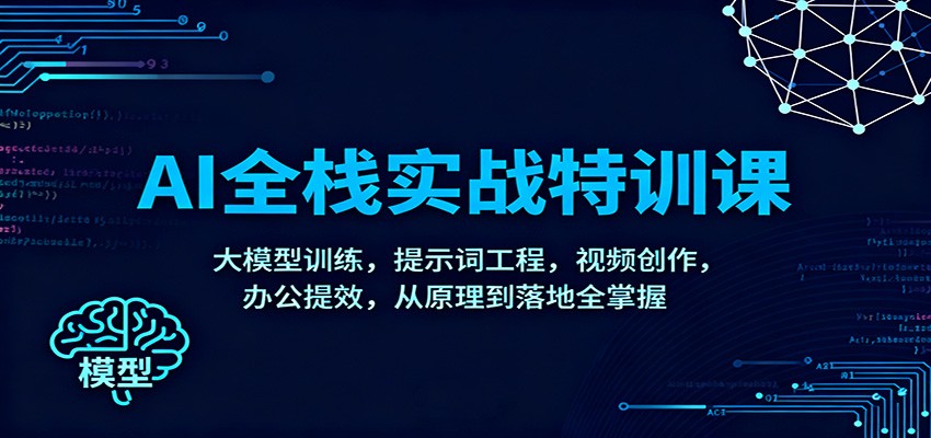 AI全栈实战特训课:大模型训练,提示词工程,视频创作,办公提效,从原理到落地全掌握-九才资源网