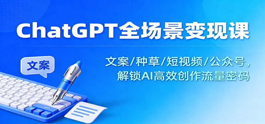 ChatGPT全场景变现课:文案/种草/短视频/公众号,解锁AI高效创作流量密码-九才资源网