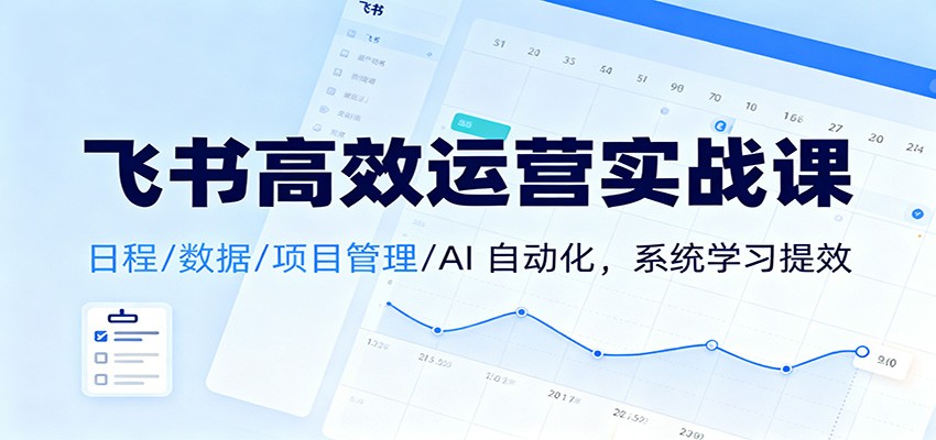 飞书高效运营实战课:日程/数据/项目管理/AI 自动化,系统学习提效-九才资源网