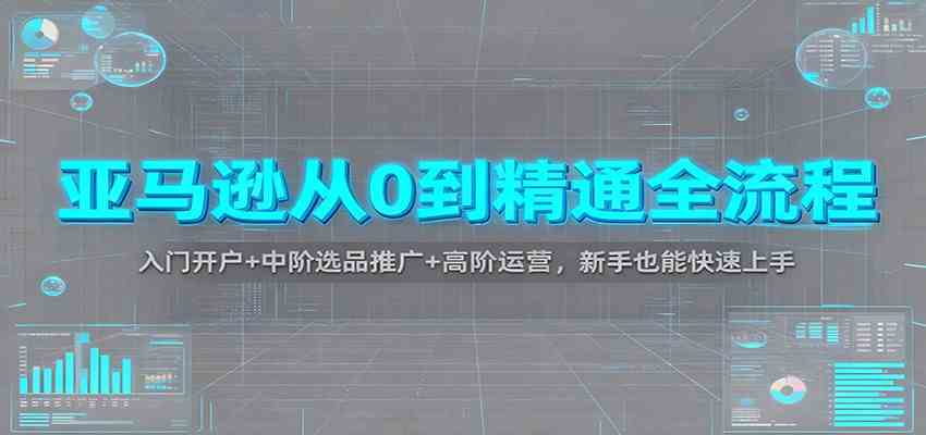 亚马逊从0到精通全流程:入门开户+中阶选品推广+高阶运营,新手也能快速上手-九才资源网