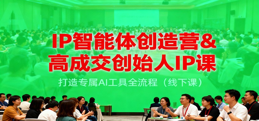 IP智能体创造营&高成交创始人IP课,打造专属AI工具全流程(线下课)-九才资源网
