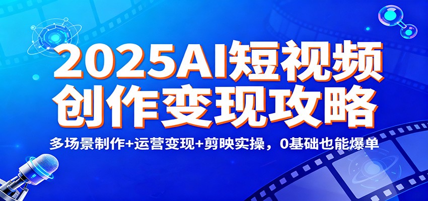2025AI短视频创作变现攻略:多场景制作+运营变现+剪映实操,0 基础也能爆单-九才资源网