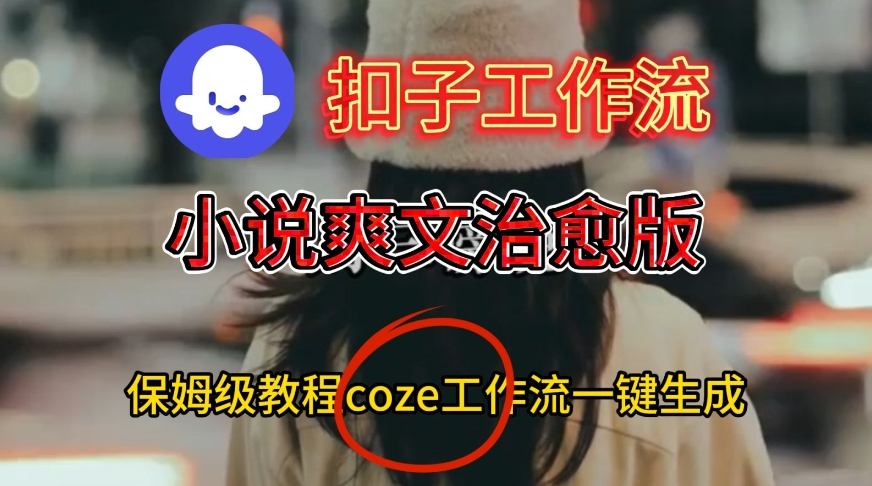 Coze扣子工作流一键生成小说爽文治愈版视频,保姆级搭建教程-九才资源网