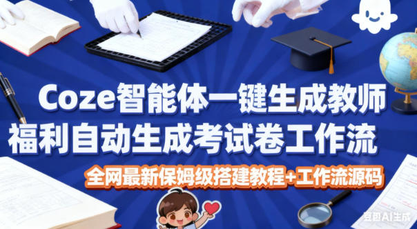 Coze智能体一键生成教师福利自动生成考试试卷工作流,全网最新保姆级搭建教程+工作流源码-九才资源网