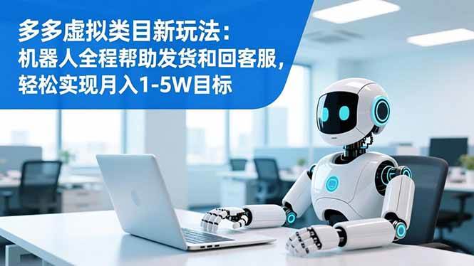 (16721期)多多虚拟类目新玩法:机器人全程帮助发货和回客服,轻松实现月入1-5W目标-九才资源网