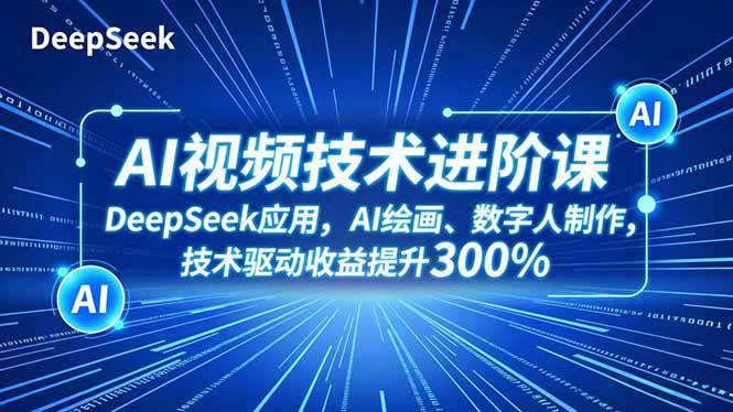 (16712期)AI视频技术进阶课,DeepSeek应用、AI绘画、数字人制作,技术驱动收益提升300%-九才资源网