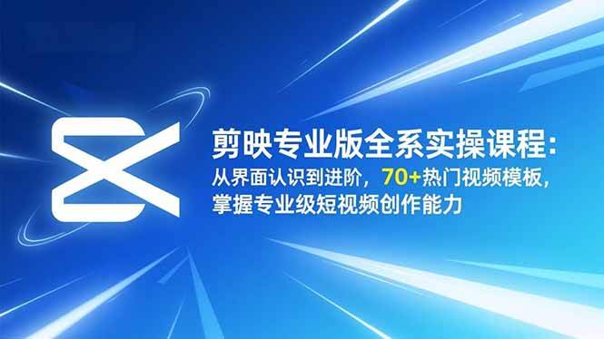 (16711期)剪映专业版全系实操课程:从界面认识到进阶,70+热门视频模板,掌握专业级短视频创作能力-九才资源网