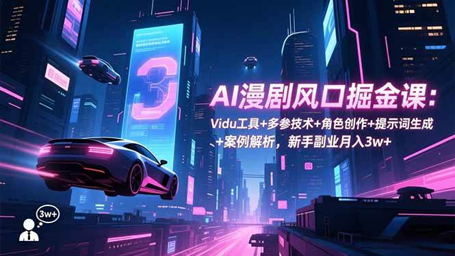 (16738期)AI漫剧风口掘金课:Vidu工具+多参技术+角色创作+提示词生成+案例解析,新手副业月入3w+-九才资源网