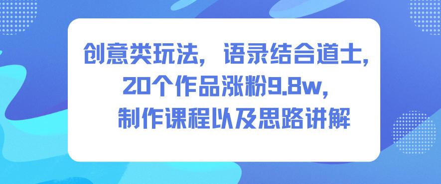 创意类玩法,语录结合道士,20个作品涨粉9.8w,制作课程以及思路讲解-九才资源网