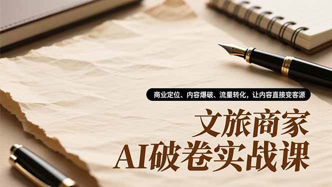 (16791期)文旅商家AI破卷实战课,商业定位、内容爆破、流量转化,让内容直接变客源-九才资源网