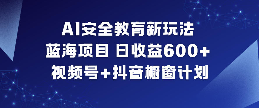 AI安全教育新玩法,蓝海项目,日收益6张+,视频号+抖音橱窗计划-九才资源网