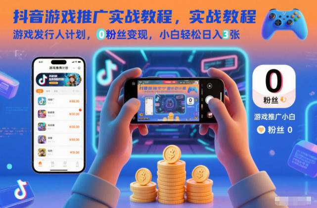 抖音游戏推广实战教程,游戏发行人计划,0粉丝变现,小白轻松日入3张-九才资源网