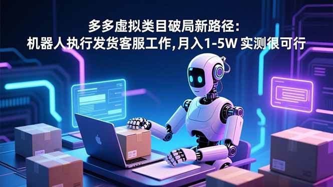 (16806期)多多虚拟类目破局新路径:机器人执行发货客服工作,月入 1-5W 实测很可行-九才资源网
