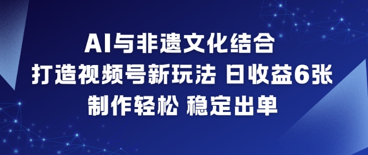 AI与非遗文化结合,打造视频号新玩法,日收益6张,制作轻松,稳定出单-九才资源网
