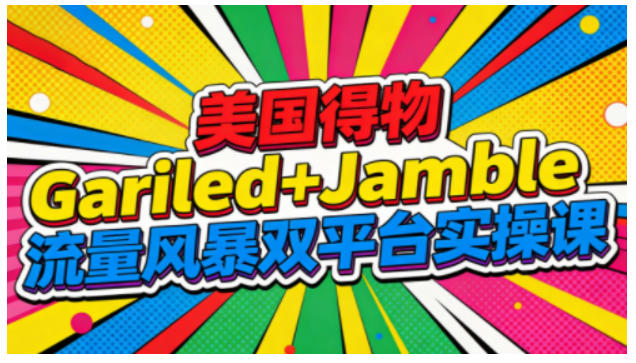 美国得物Gariled+Jamble流量风暴双平台实操课,两大美国热门平台全流程运营-九才资源网