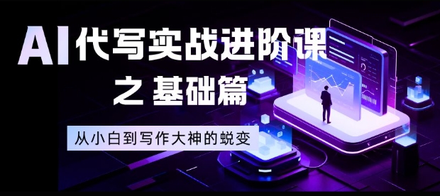 AI代写实战进阶课之基础篇,从小白到写作大神的蜕变【揭秘】-九才资源网