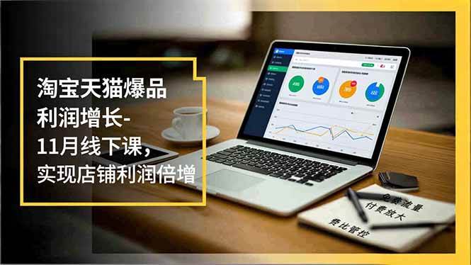 (16824期)淘宝天猫爆品利润增长-11月线下课,免费流量、付费放大、费比管控,实现店铺利润倍增-九才资源网