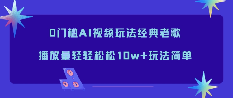 0门槛AI视频玩法经典老歌,播放量轻轻松松10w+玩法简单-九才资源网