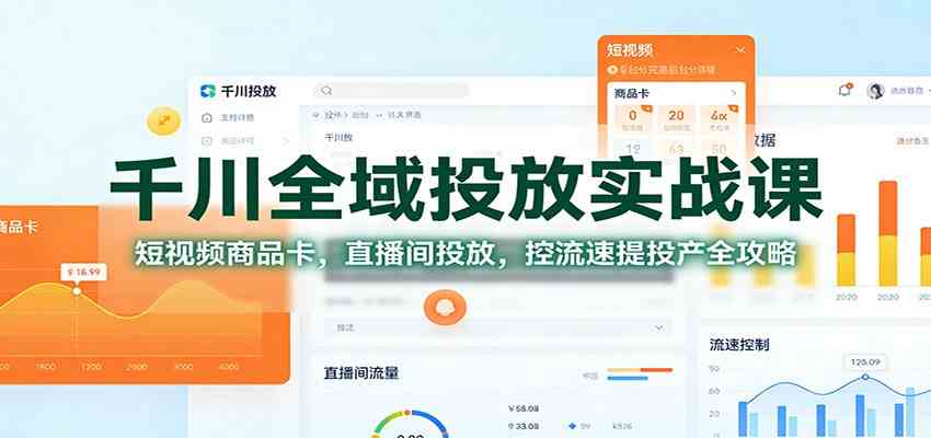 千川全域投放实战课:短视频商品卡,直播间投放,控流速提投产全攻略-九才资源网