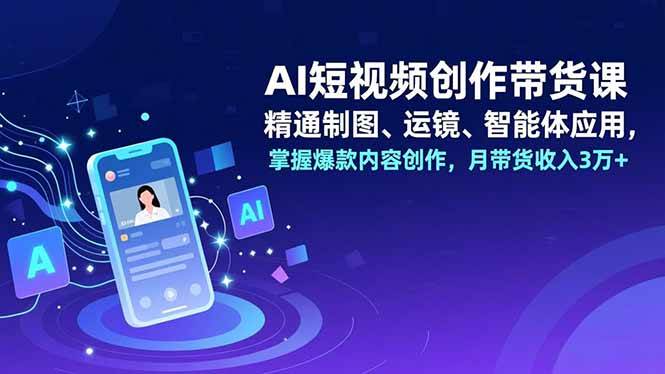 (16871期)AI短视频创作带货课,精通制图、运镜、智能体应用,掌握爆款内容创作,月带货收入3万+-九才资源网