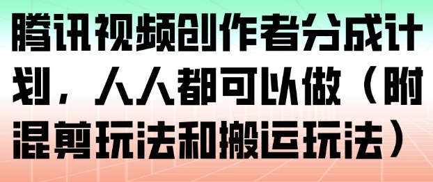腾讯视频创作者分成计划,人人都可以做(附混剪玩法和搬运玩法)-九才资源网