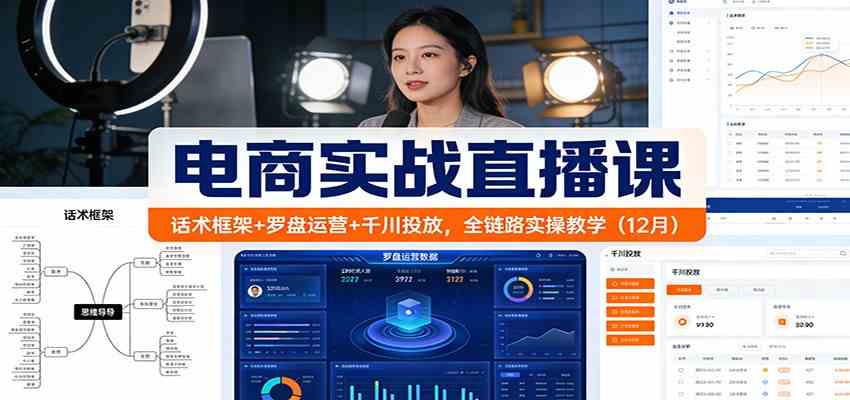 电商实战直播课:话术框架+罗盘运营+千川投放,全链路实操教学(12月)-九才资源网