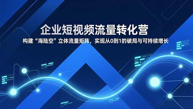 (16959期)企业短视频流量转化营,构建“海陆空”立体流量矩阵,实现从0到1的破局与可持续增长-九才资源网