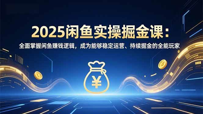 (16976期)2025闲鱼实操掘金课:全面掌握闲鱼賺钱逻辑,成为能够稳定运营、持续掘金的全能玩家-九才资源网