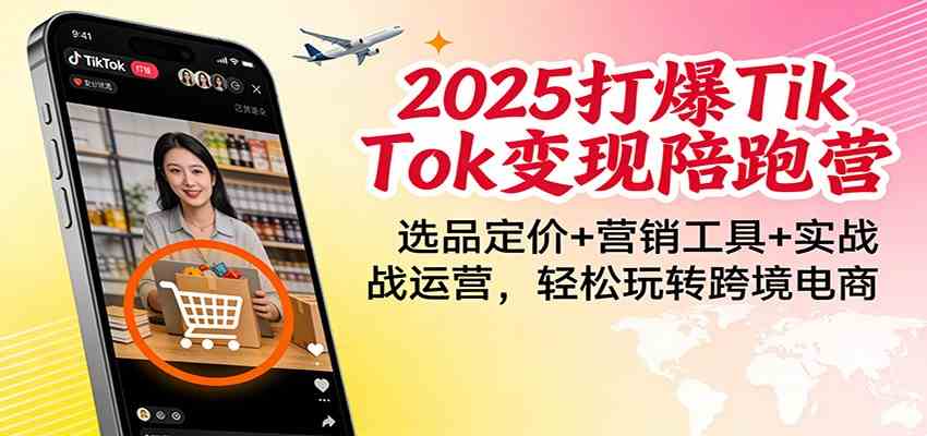 2025打爆TikTok变现陪跑营:选品定价+营销工具+实战运营,轻松玩转跨境电商-九才资源网
