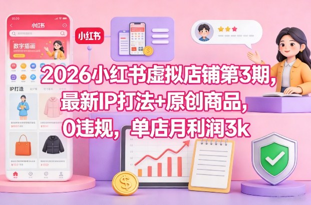 2026小红书虚拟店铺第3期,最新IP打法+原创商品,0违规,单店月利润3k+-九才资源网