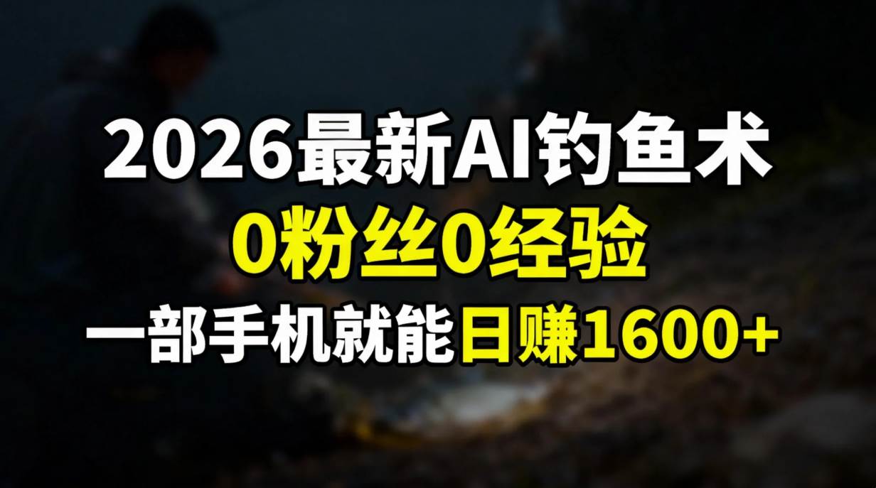 (17084期)2026最新AI钓鱼术:0粉丝0经验,一部手机就能开启赚钱模式-九才资源网