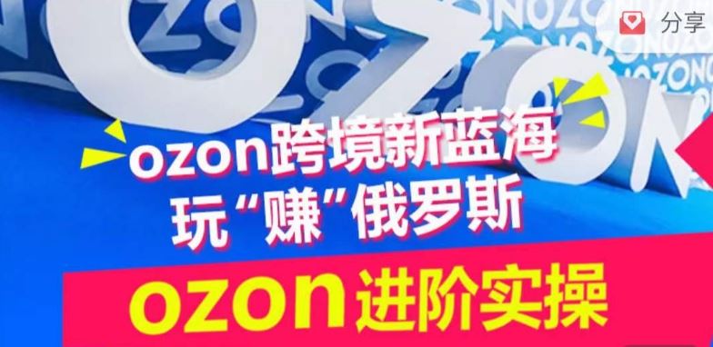 ozon跨境新蓝海玩“赚”俄罗斯，ozon进阶实操训练营-九才资源网