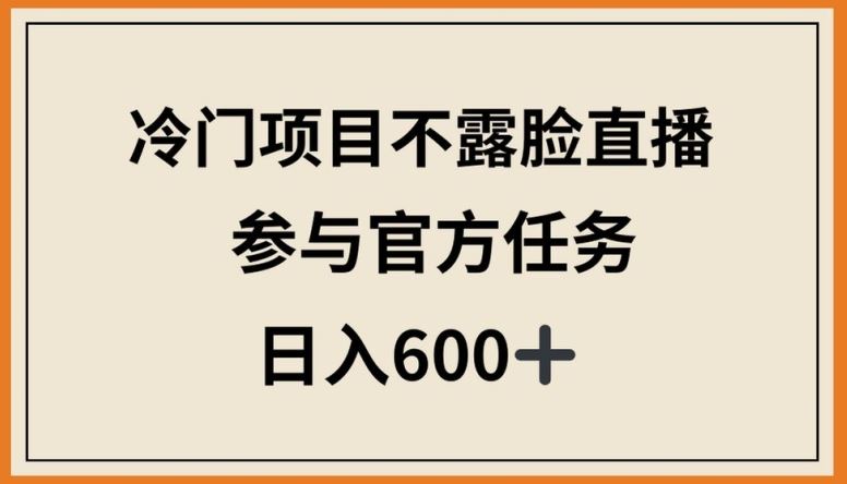 冷门项目不露脸直播，参与官方任务，日入600+【揭秘】-九才资源网
