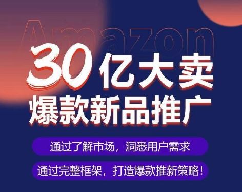 亚马逊·30亿大卖爆款新品推广，可复制、全程案例实操的爆款推新SOP-九才资源网
