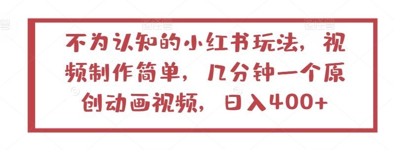 不为认知的小红书玩法，视频制作简单，几分钟一个原创动画视频，日入400+【揭秘】-九才资源网