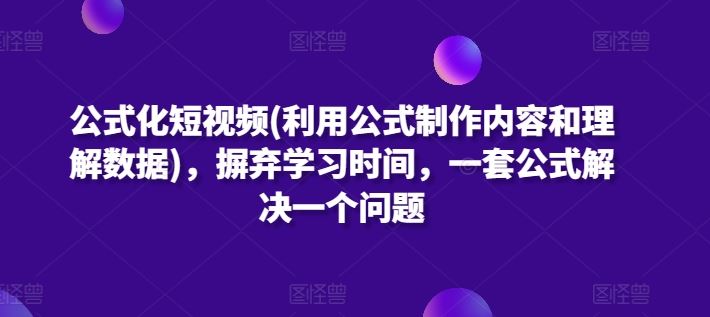 公式化短视频(利用公式制作内容和理解数据)，摒弃学习时间，一套公式解决一个问题-九才资源网