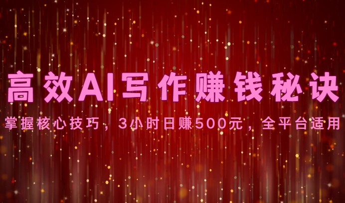 高效AI写作赚钱秘诀：掌握核心技巧，3小时日赚500元，全平台适用-九才资源网