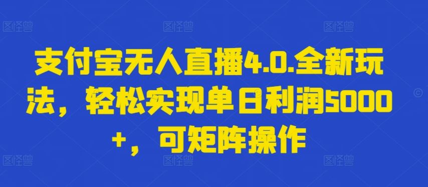 支付宝无人直播4.0.全新玩法，轻松实现单日利润5000+，可矩阵操作【揭秘】-九才资源网