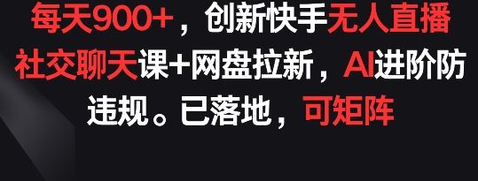 每天900+，创新快手无人直播社交聊天课+网盘拉新，AI进阶防违规 已落地 可矩阵【揭秘】-九才资源网