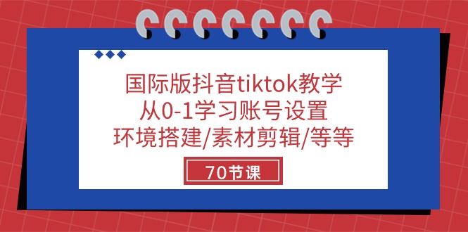 国际版抖音tiktok教学：从0-1学习账号设置/环境搭建/素材剪辑/等等/70节-九才资源网