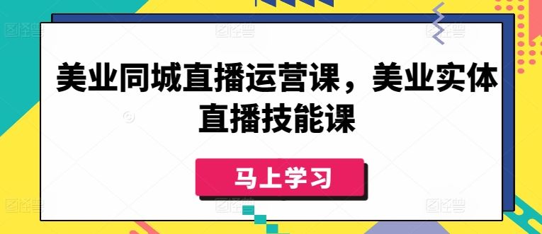 美业同城直播运营课，美业实体直播技能课-九才资源网
